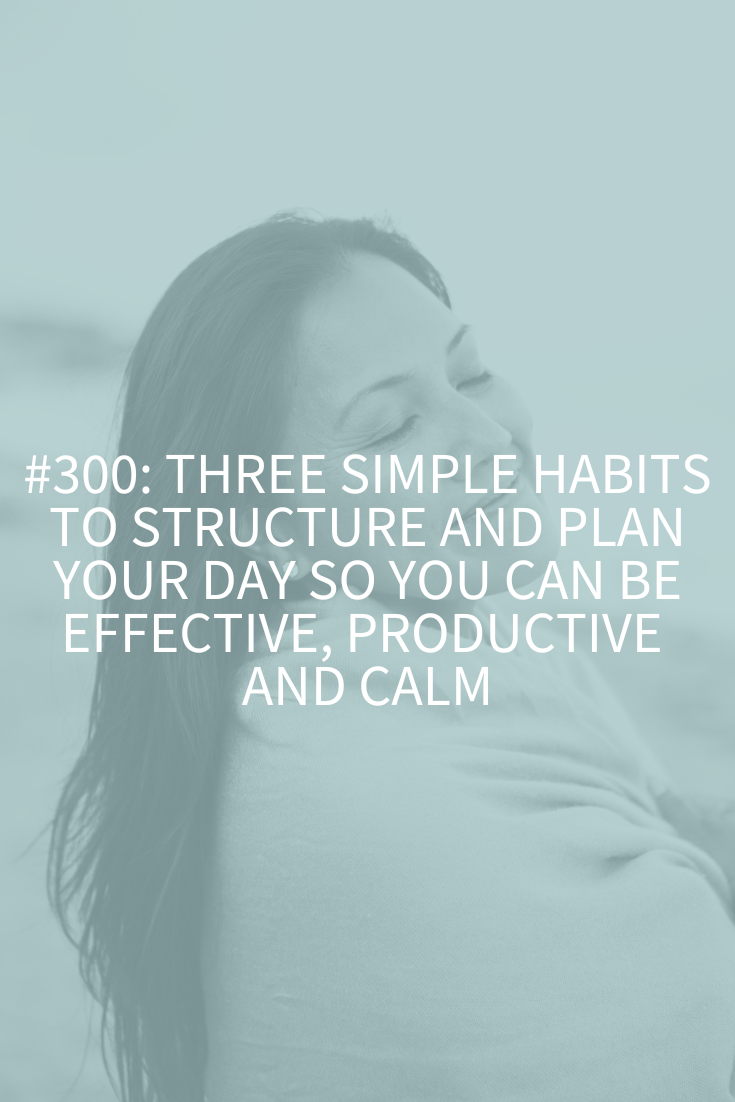 Three Simple Habits to Structure and Plan Your Day So You Can Be Effective, Productive and Calm