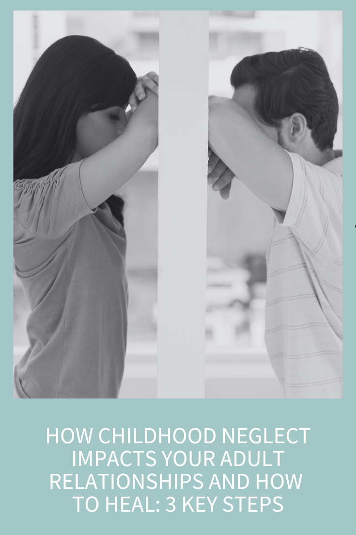 How Childhood Neglect Impacts Your Adult Relationships and How to Heal: 3 Key Steps (Podcast Episode 308)