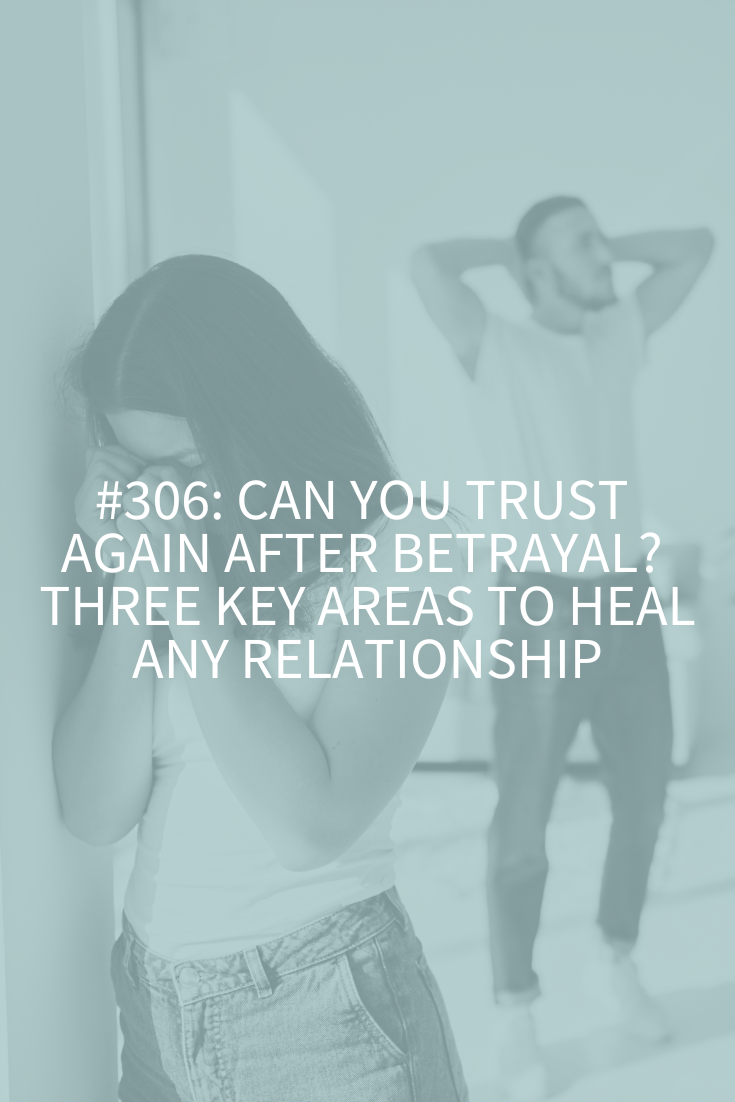 Can You Trust Again After Betrayal? Three Key Areas to Heal Any Relationship (Podcast Episode 306)