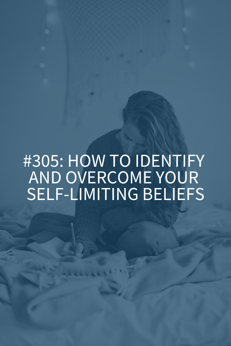 How to Identify and Overcome Your Self-Limiting Beliefs (Podcast Episode 305)