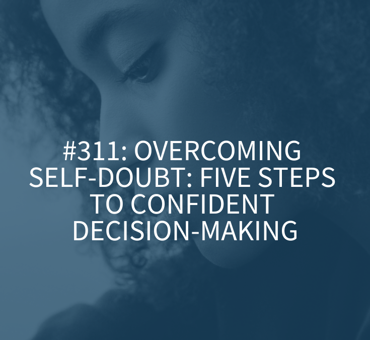 Overcoming Self-Doubt: Five Steps to Confident Decision-Making (Podcast episode 311)