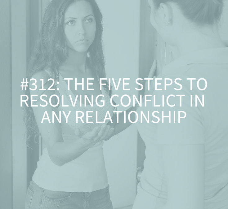 The Five Steps to Resolving Conflict in Any Relationship (Podcast Episode 312)