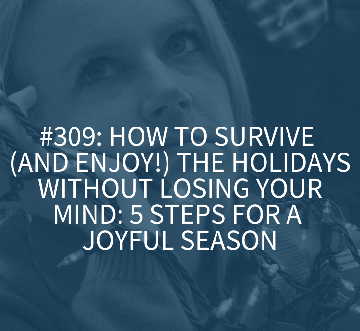 How to Survive (and Enjoy!) the Holidays Without Losing Your Mind: 5 Steps for a Joyful Season (Podcast Episode 309)