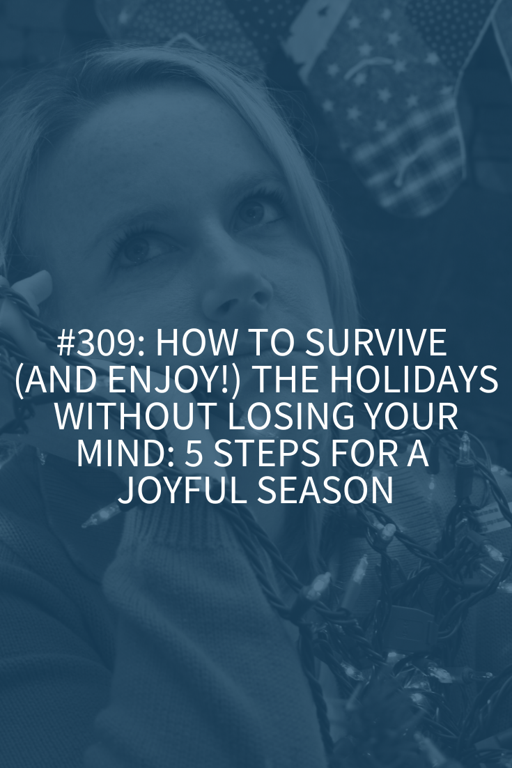 How to Survive (and Enjoy!) the Holidays Without Losing Your Mind: 5 Steps for a Joyful Season (Podcast Episode 309)