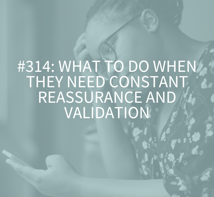 What to Do When They Need Constant Reassurance and Validation (Podcast Episode 314)