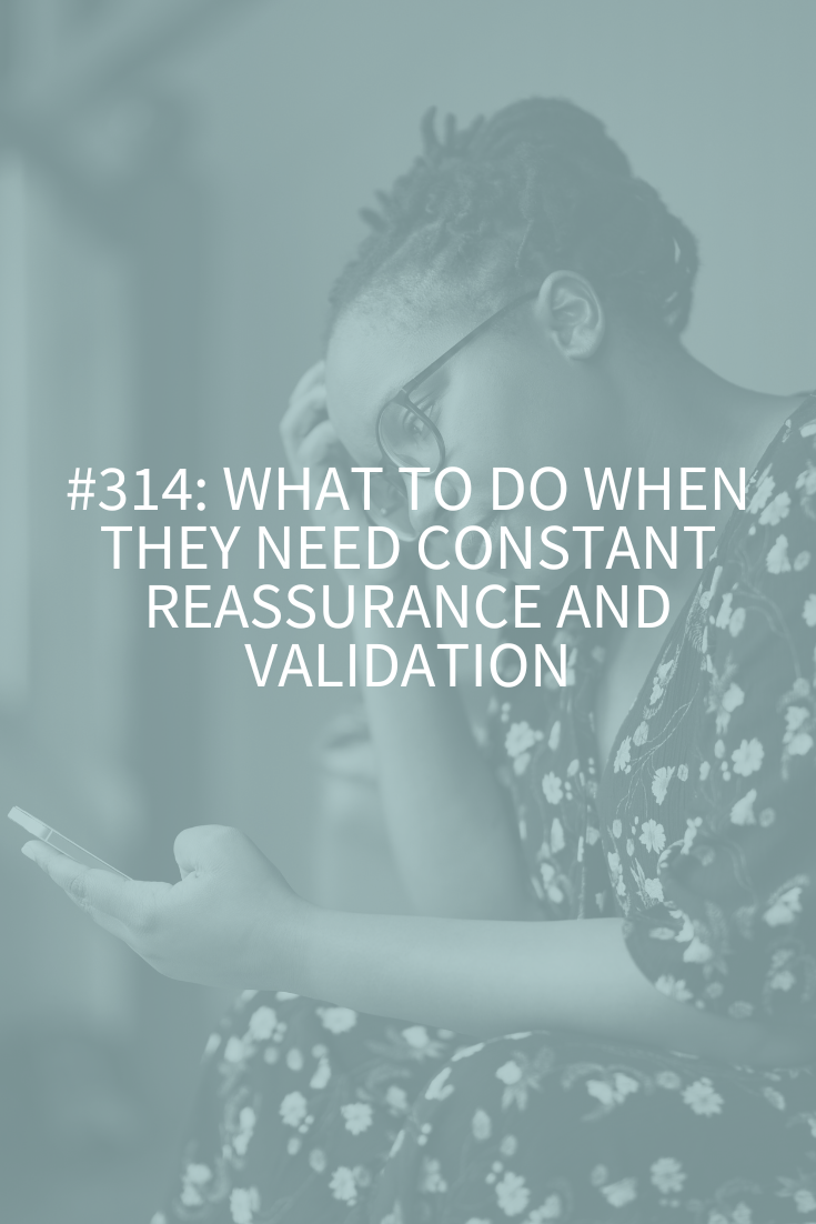 What to Do When They Need Constant Reassurance and Validation (Podcast Episode 314)