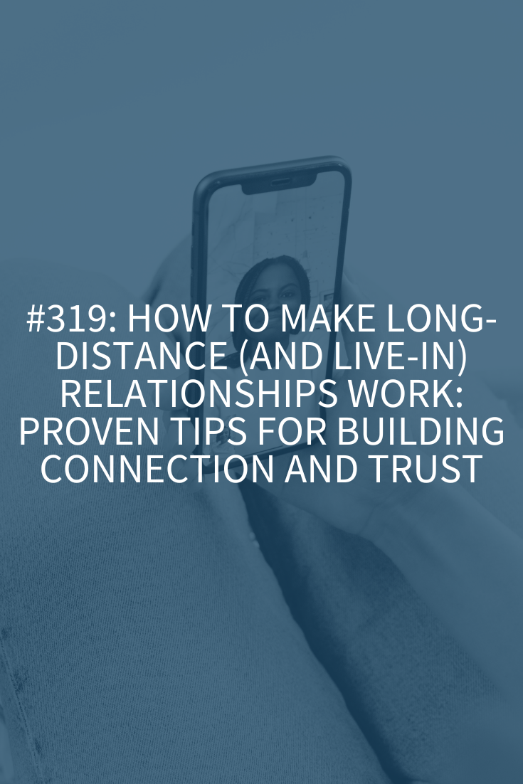 How to Make Long-Distance (and Live-In) Relationships Work: Proven Tips for Building Connection and Trust (Podcast Episode 319)