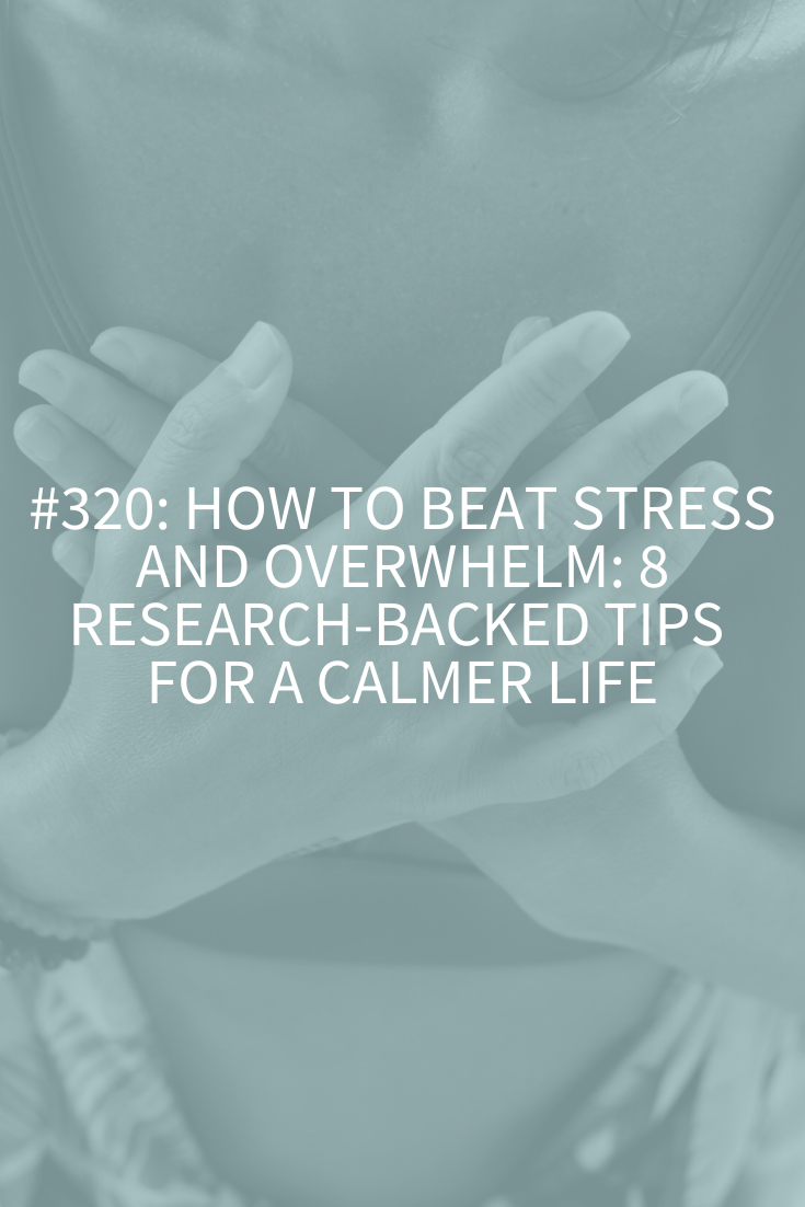 How to Beat Stress and Overwhelm: 8 Research-Backed Tips for a Calmer Life (Podcast Episode 320)