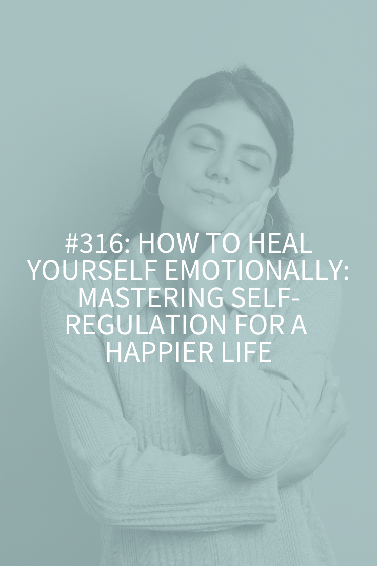 How to Heal Yourself Emotionally: Mastering Self-Regulation for a Happier Life (Podcast Episode 316)