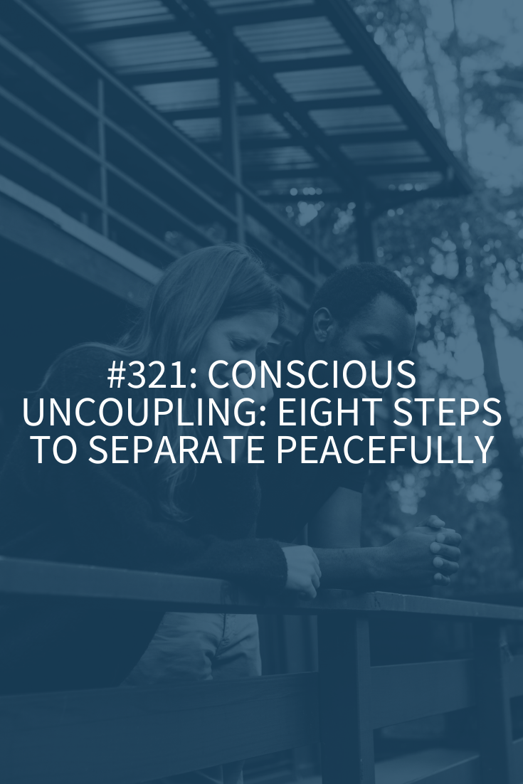 Conscious Uncoupling: Eight Steps to Separate Peacefully (Podcast Episode 321)