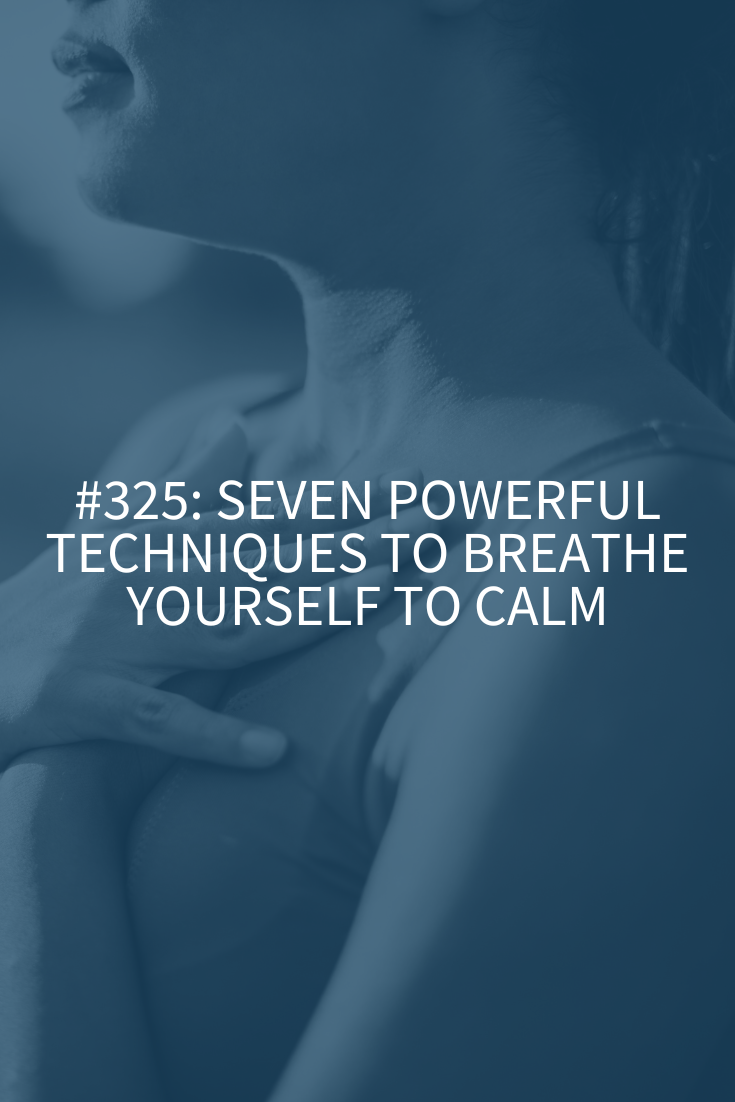 Seven Powerful Techniques to Breathe Yourself to Calm (Podcast Episode 325)