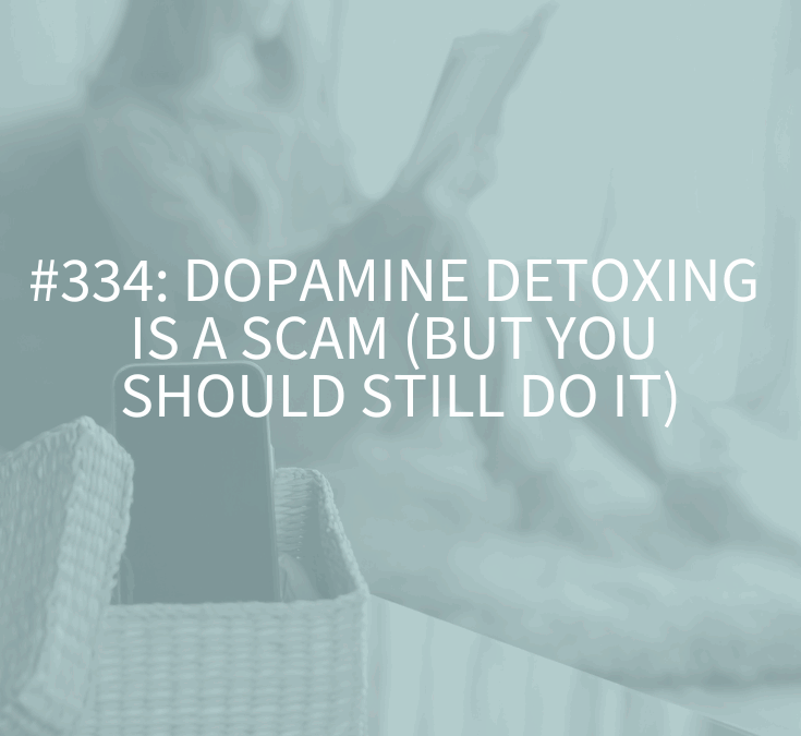 Dopamine Detoxing is a Scam (But You Should Still Do It) (Podcast Episode 334)