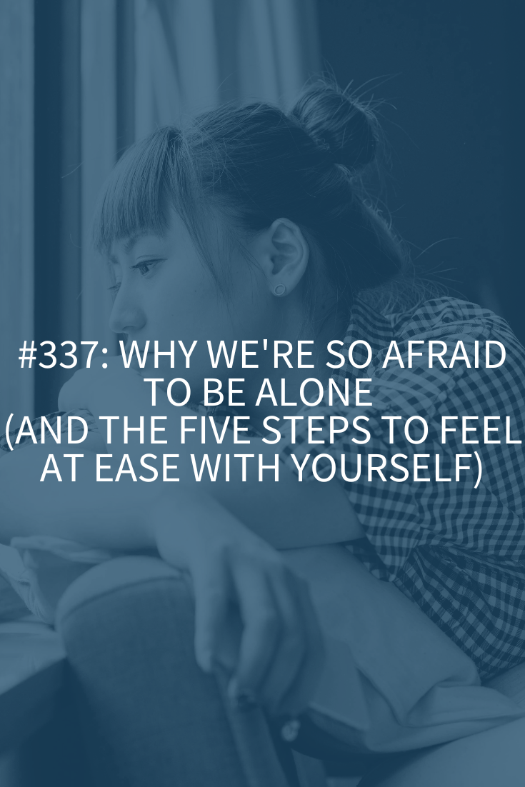 Why We’re So Afraid to Be Alone (and the Five Steps to Feel at Ease with Yourself) (Podcast Episode 337)