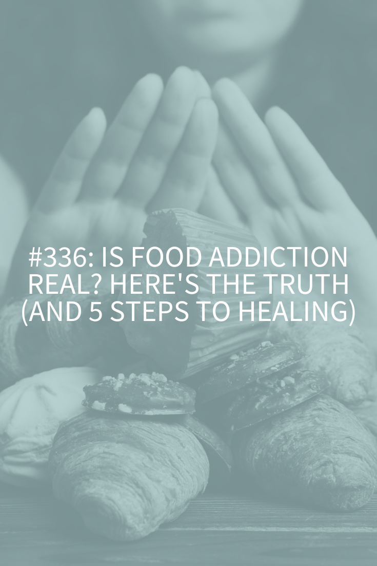 Is Food Addiction Real? Here’s the Truth (and 5 Steps to Healing) (Podcast Episode 336)