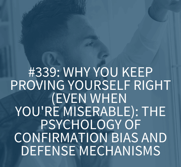 Why You Keep Proving Yourself Right (Even When You’re Miserable): The Psychology of Confirmation Bias and Defense Mechanisms (Podcast Episode 339)