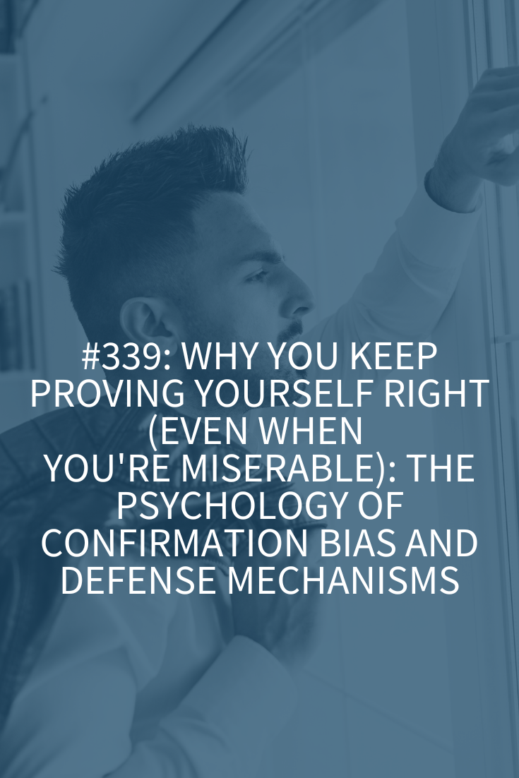 Why You Keep Proving Yourself Right (Even When You’re Miserable): The Psychology of Confirmation Bias and Defense Mechanisms (Podcast Episode 339)