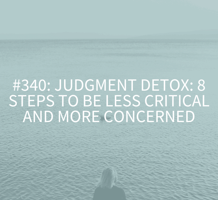 Judgment Detox: 8 Steps to Be Less Critical and More Connected (Podcast Episode 340)