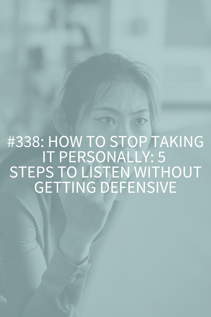 How to Stop Taking It Personally: 5 Steps to Listen Without Getting Defensive (Podcast Episode 338)