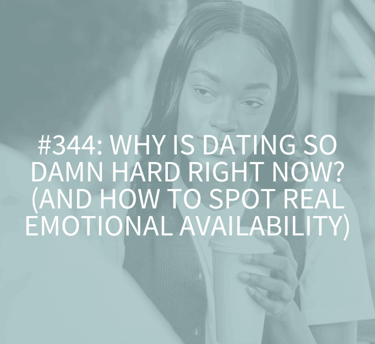 Why Is Dating So Damn Hard Right Now? (And How to Spot Real Emotional Availability) (Podcast Episode 344)